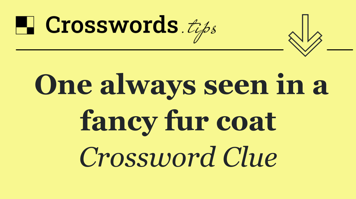One always seen in a fancy fur coat