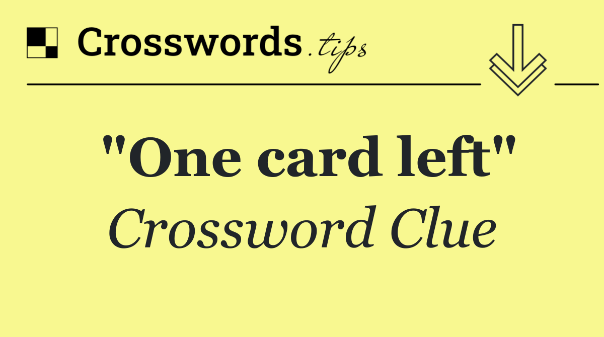 "One card left"