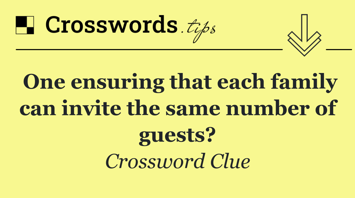 One ensuring that each family can invite the same number of guests?