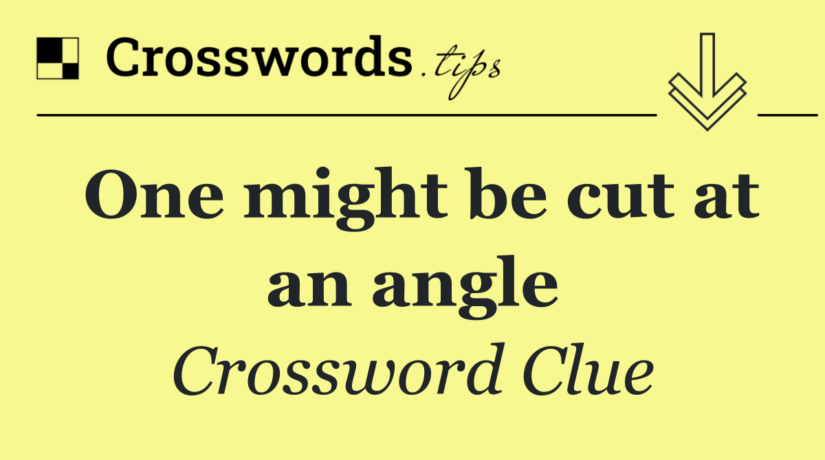 One might be cut at an angle