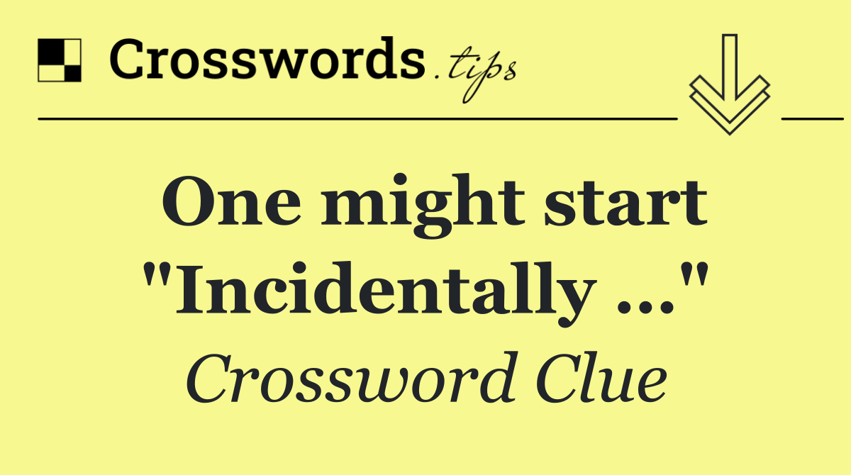 One might start "Incidentally …"