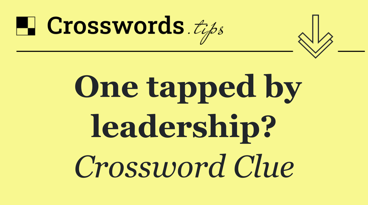 One tapped by leadership?