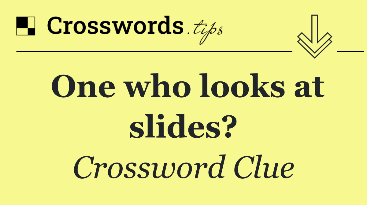 One who looks at slides?