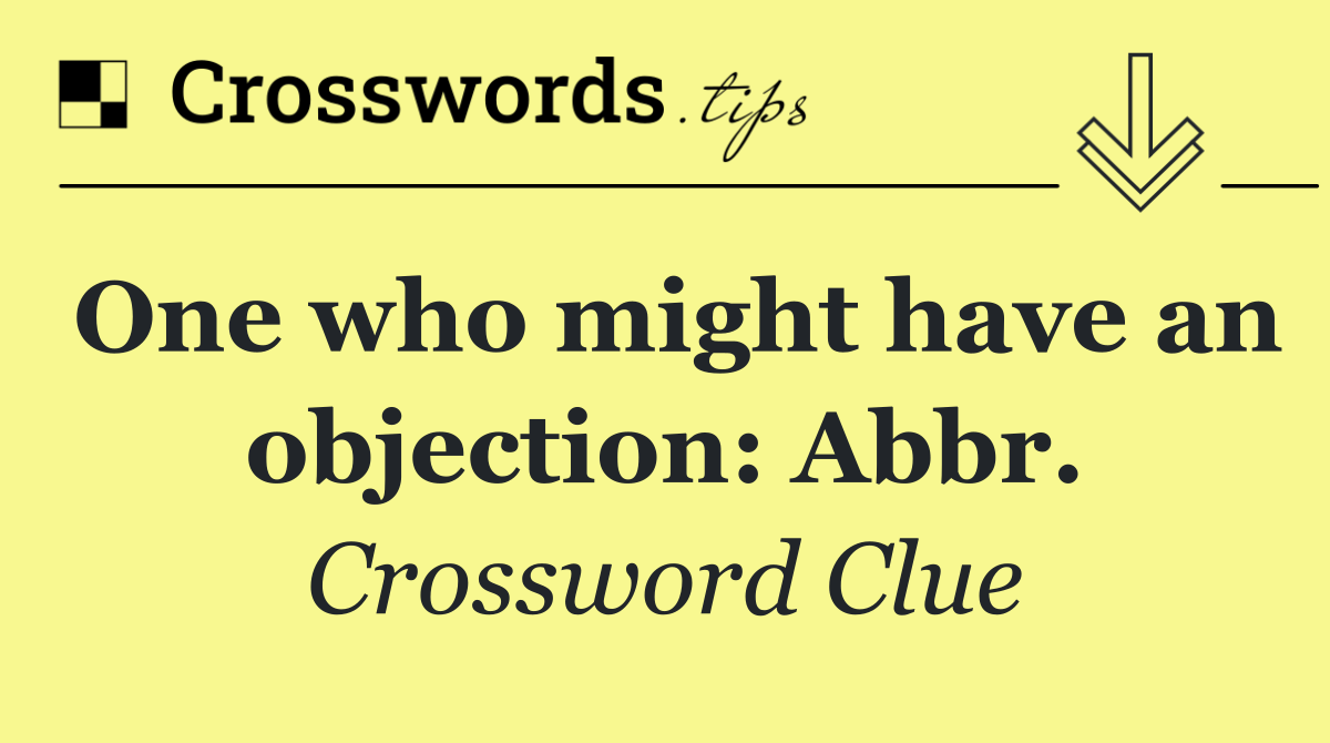 One who might have an objection: Abbr.