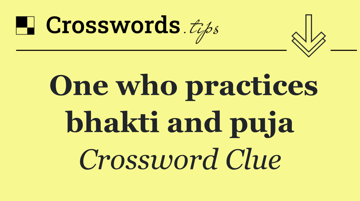 One who practices bhakti and puja