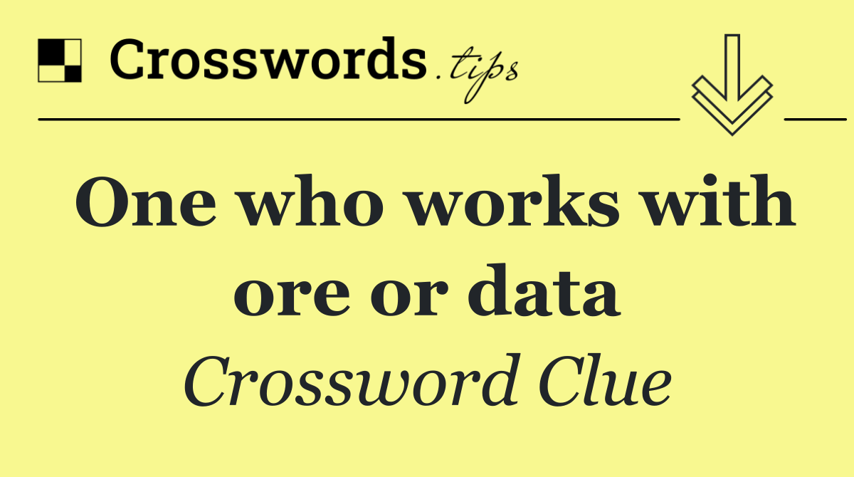 One who works with ore or data