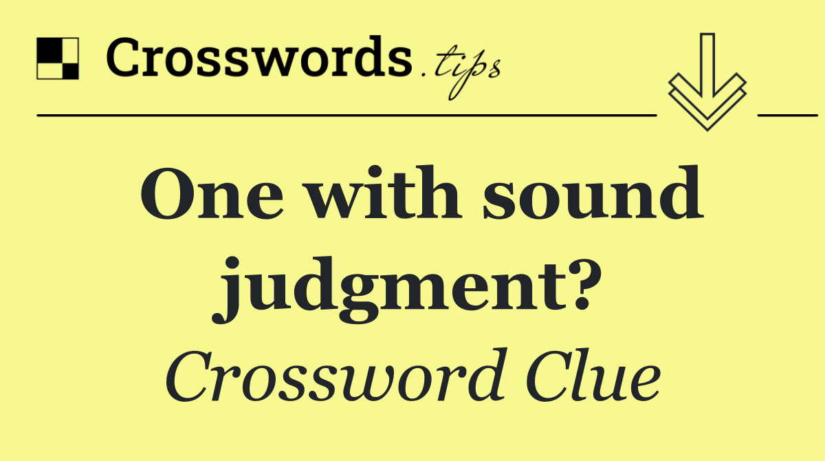 One with sound judgment?