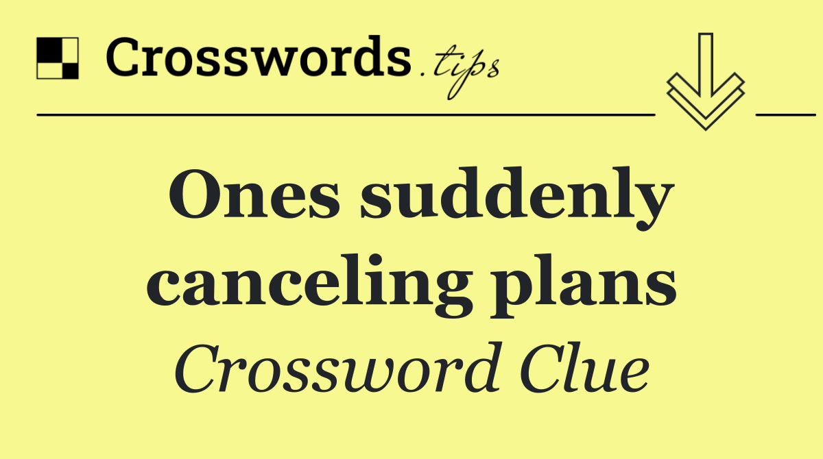 Ones suddenly canceling plans