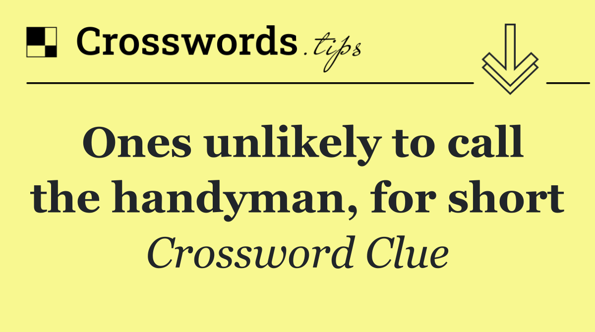 Ones unlikely to call the handyman, for short