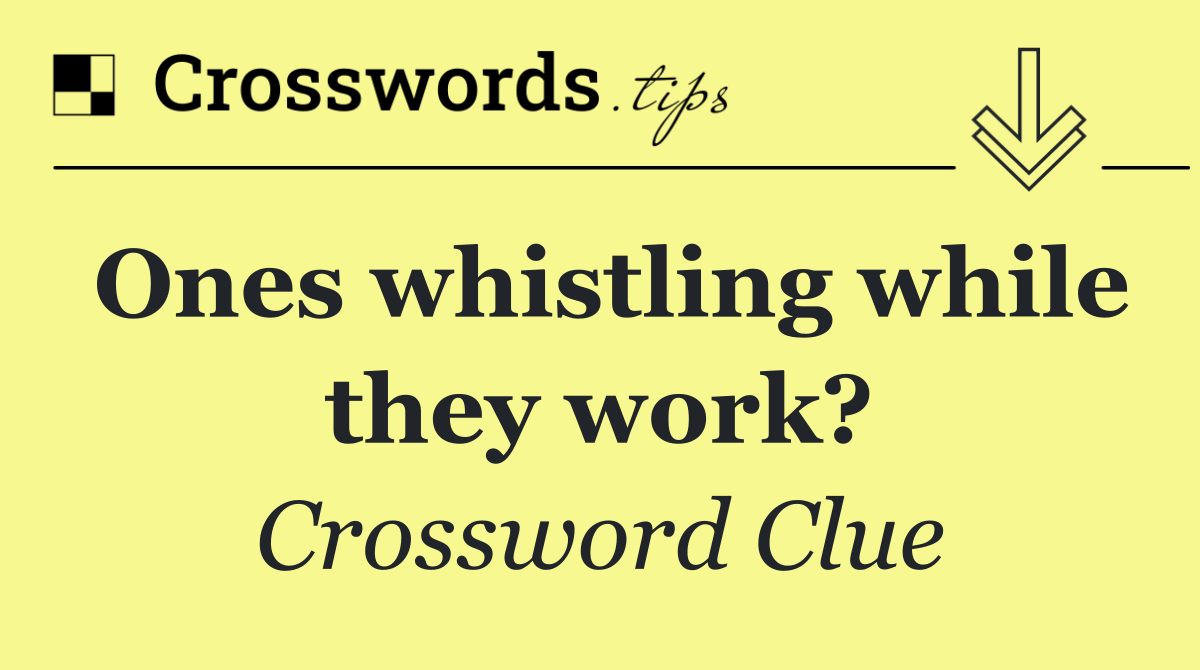 Ones whistling while they work?