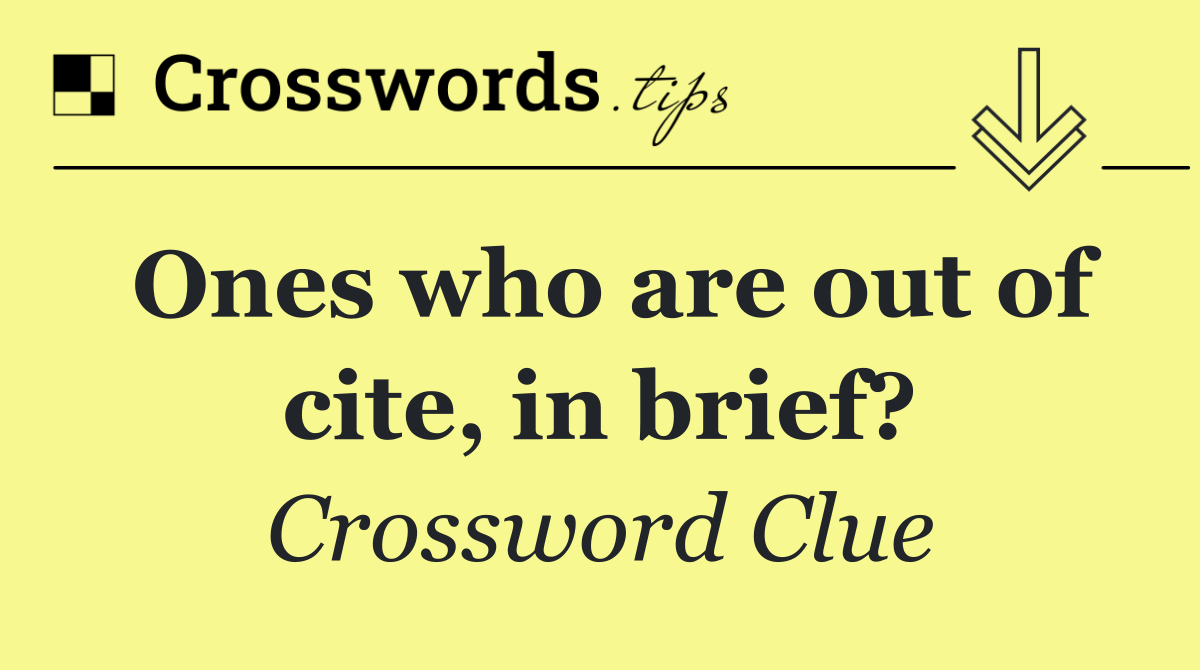 Ones who are out of cite, in brief?