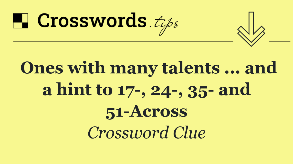 Ones with many talents ... and a hint to 17 , 24 , 35  and 51 Across