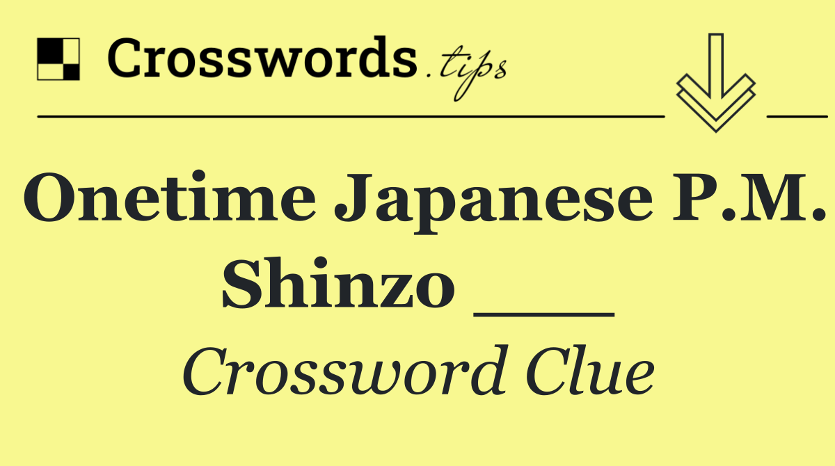 Onetime Japanese P.M. Shinzo ___