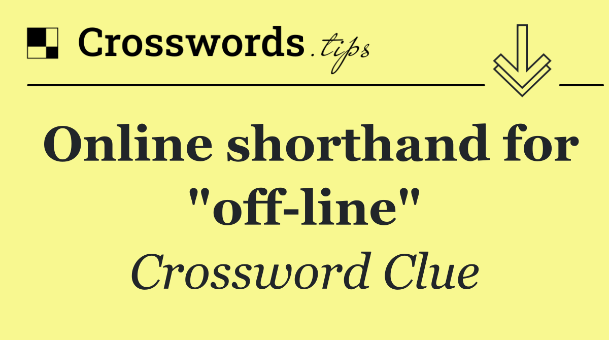 Online shorthand for "off line"