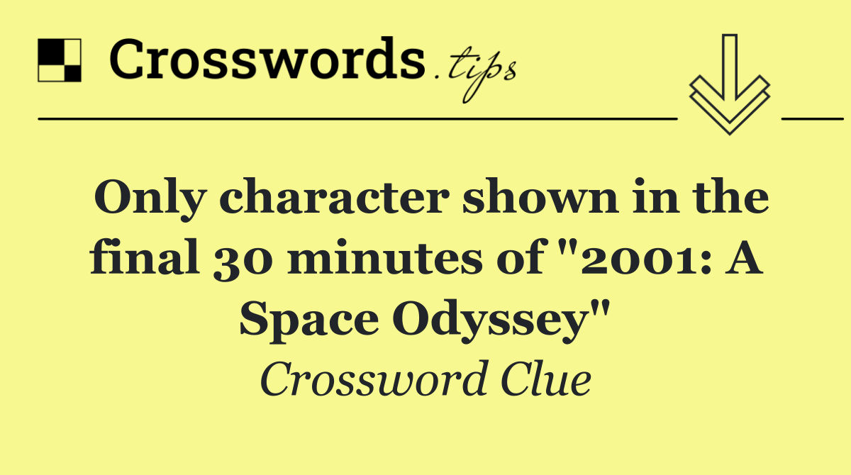 Only character shown in the final 30 minutes of "2001: A Space Odyssey"
