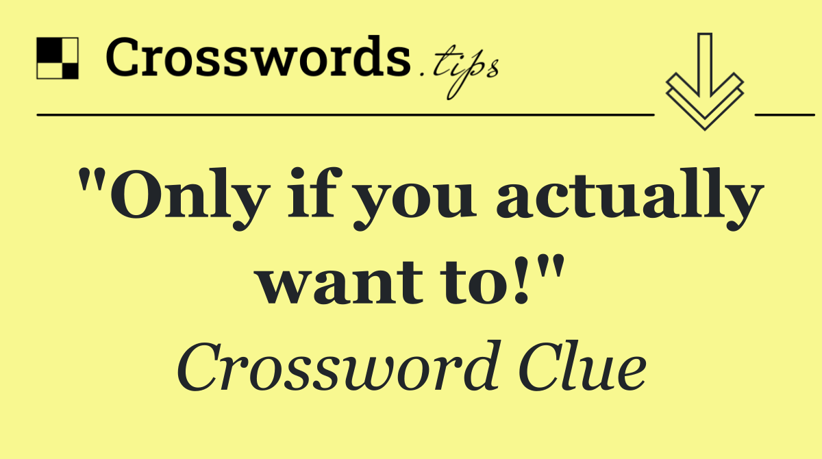 "Only if you actually want to!"
