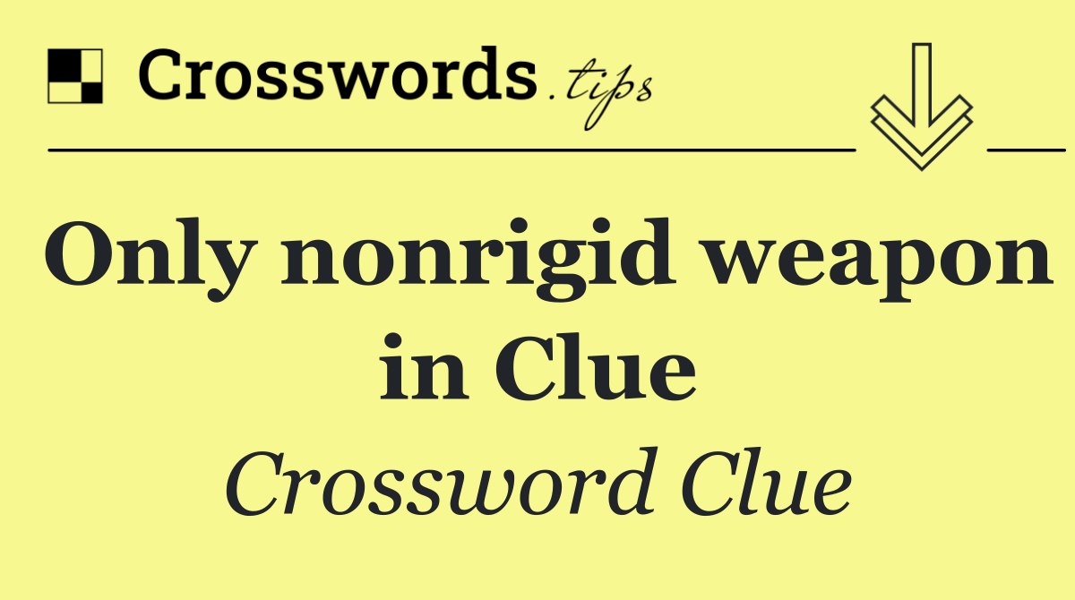 Only nonrigid weapon in Clue