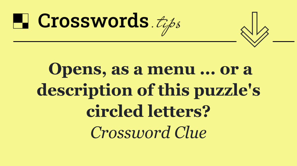 Opens, as a menu ... or a description of this puzzle's circled letters?