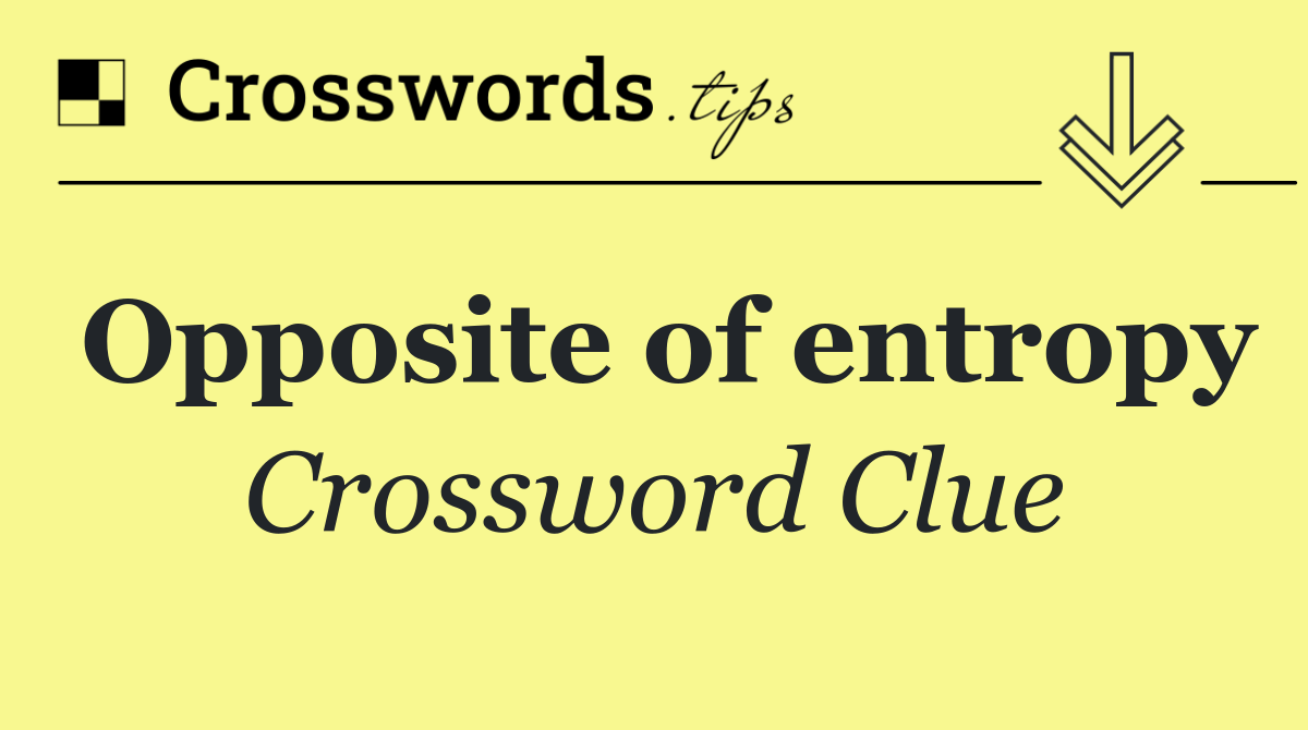 Opposite of entropy