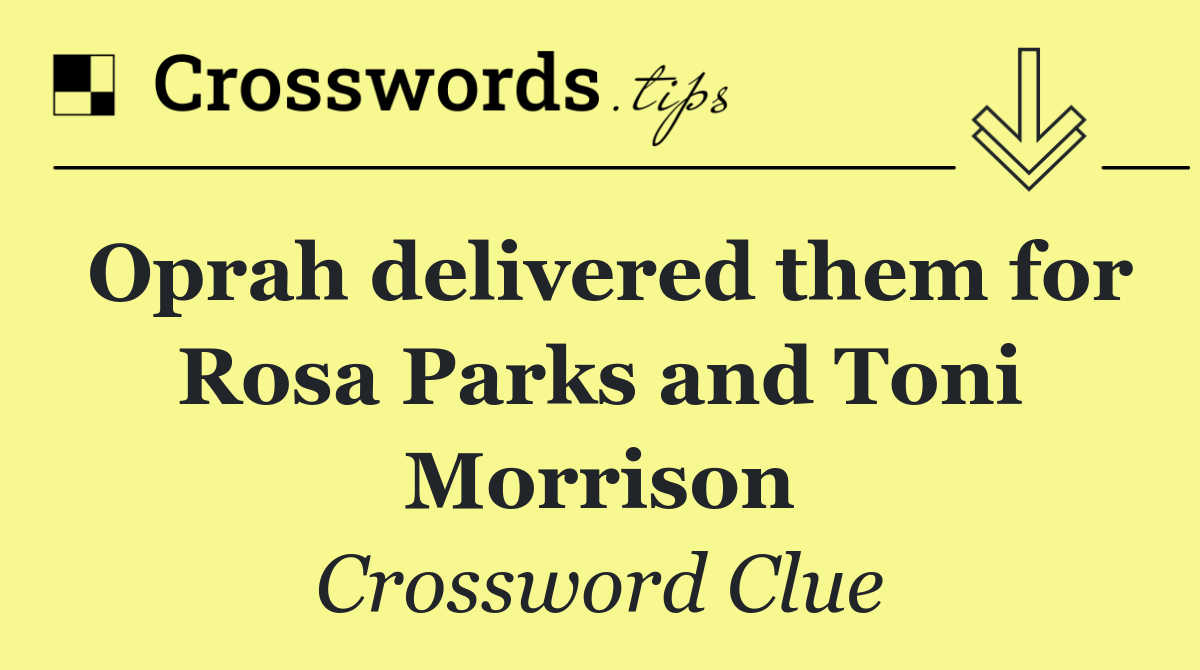 Oprah delivered them for Rosa Parks and Toni Morrison