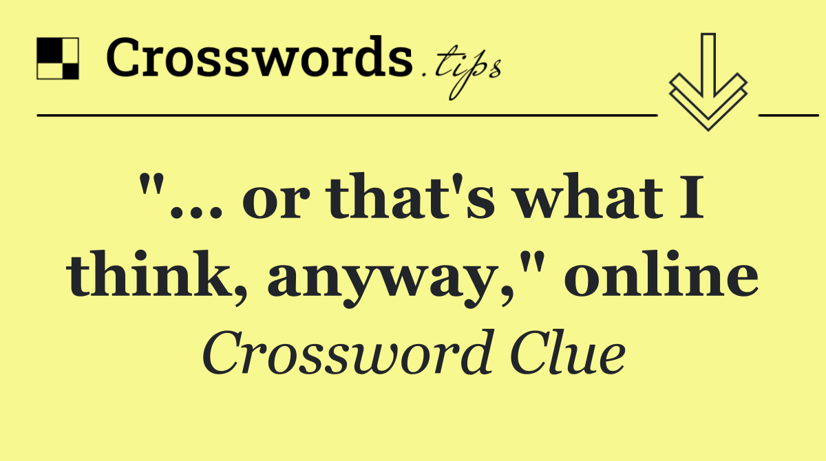"... or that's what I think, anyway," online