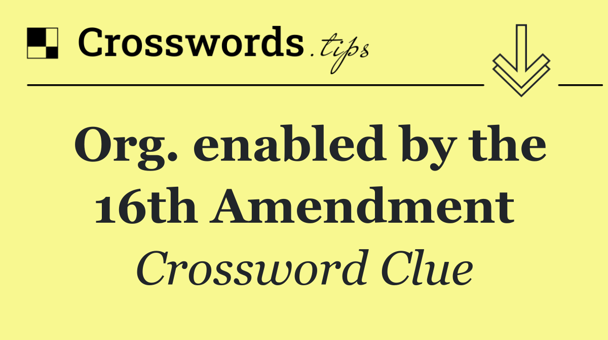 Org. enabled by the 16th Amendment
