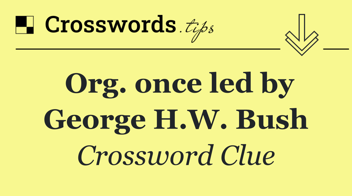 Org. once led by George H.W. Bush
