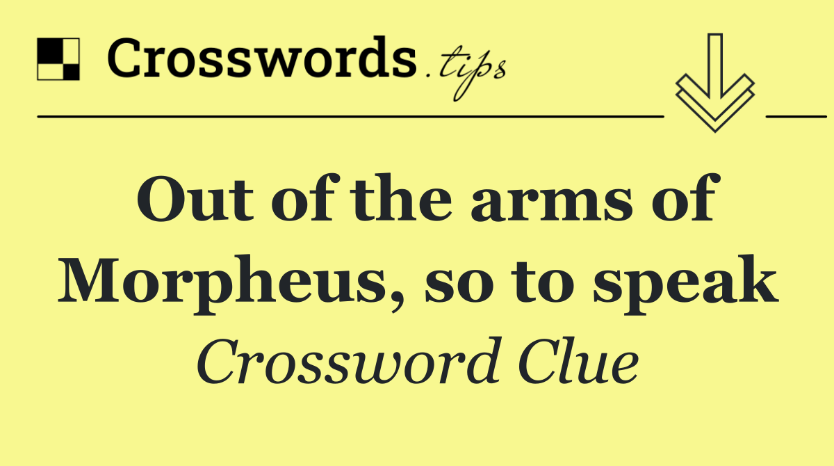 Out of the arms of Morpheus, so to speak