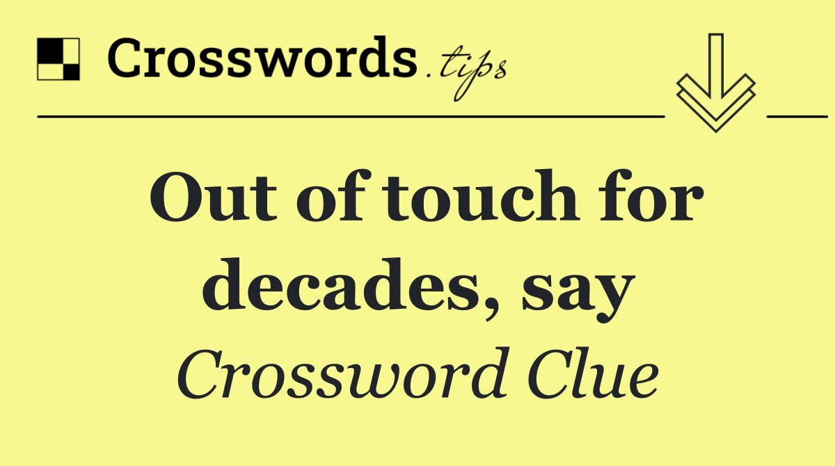Out of touch for decades, say