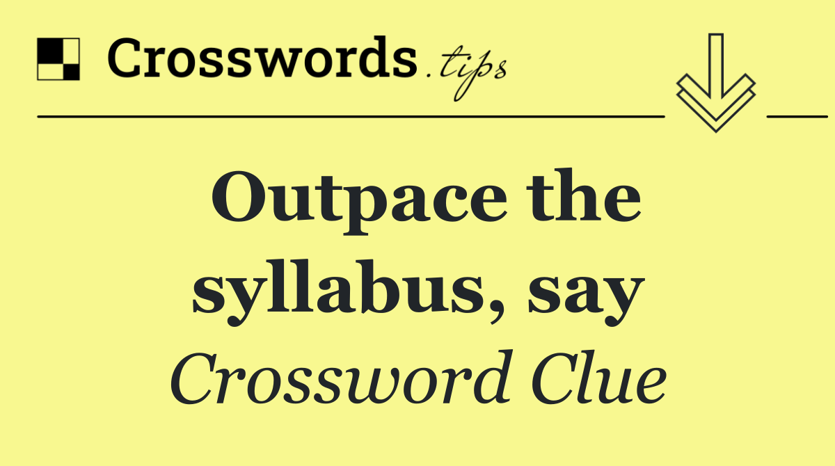 Outpace the syllabus, say