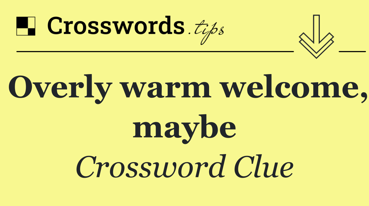 Overly warm welcome, maybe