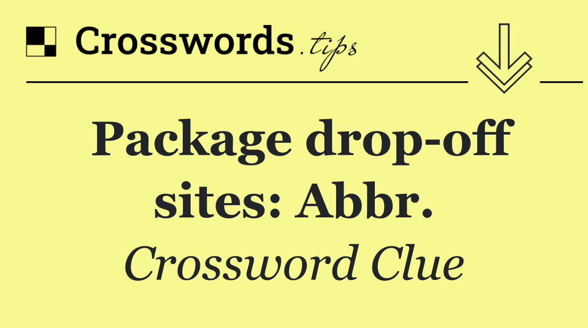 Package drop off sites: Abbr.