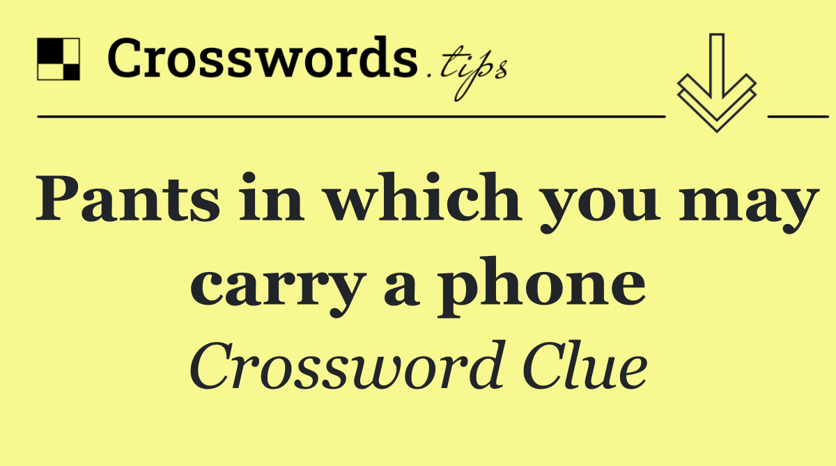 Pants in which you may carry a phone