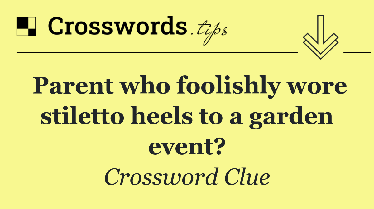 Parent who foolishly wore stiletto heels to a garden event?