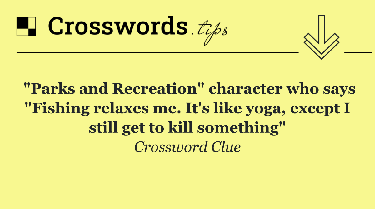 "Parks and Recreation" character who says "Fishing relaxes me. It's like yoga, except I still get to kill something"