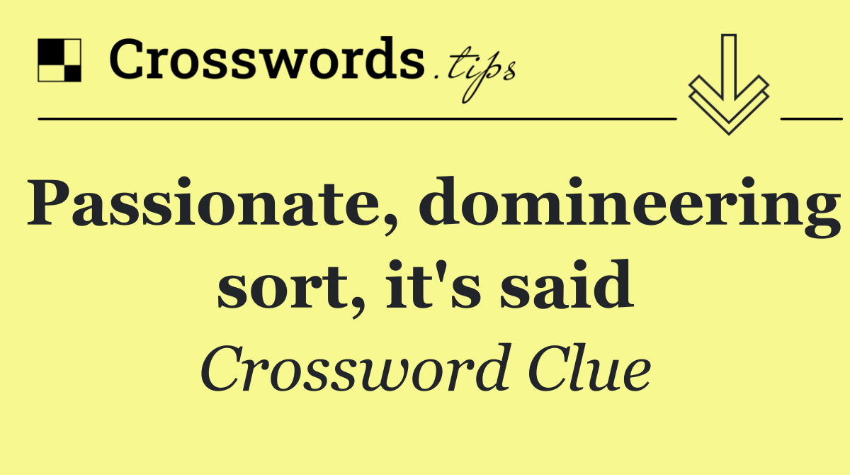 Passionate, domineering sort, it's said