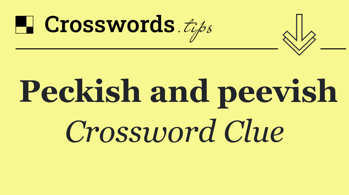Peckish and peevish