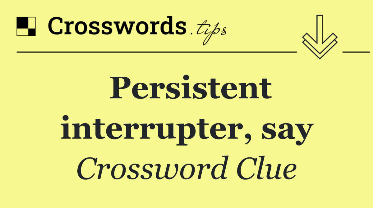 Persistent interrupter, say