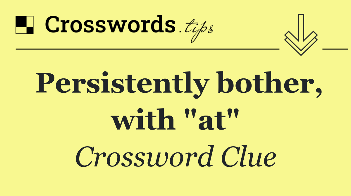 Persistently bother, with "at"