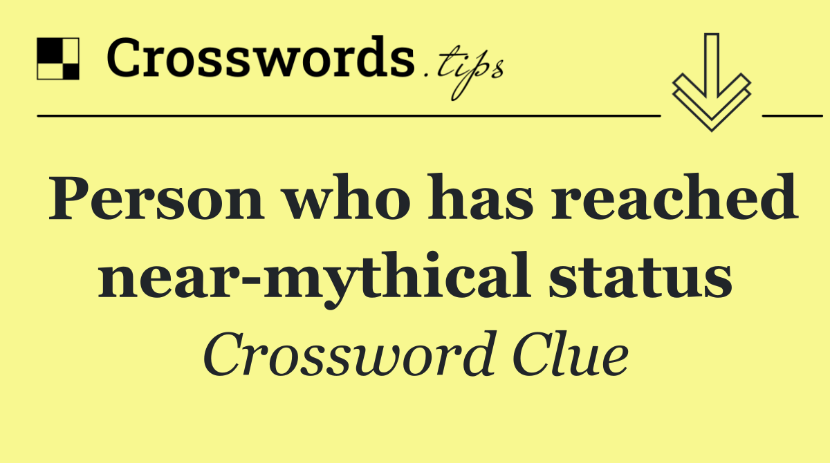 Person who has reached near mythical status
