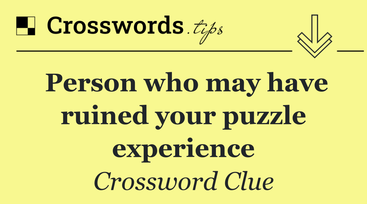 Person who may have ruined your puzzle experience