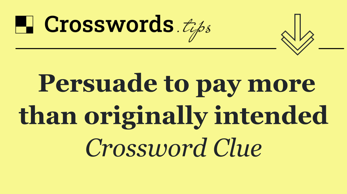 Persuade to pay more than originally intended