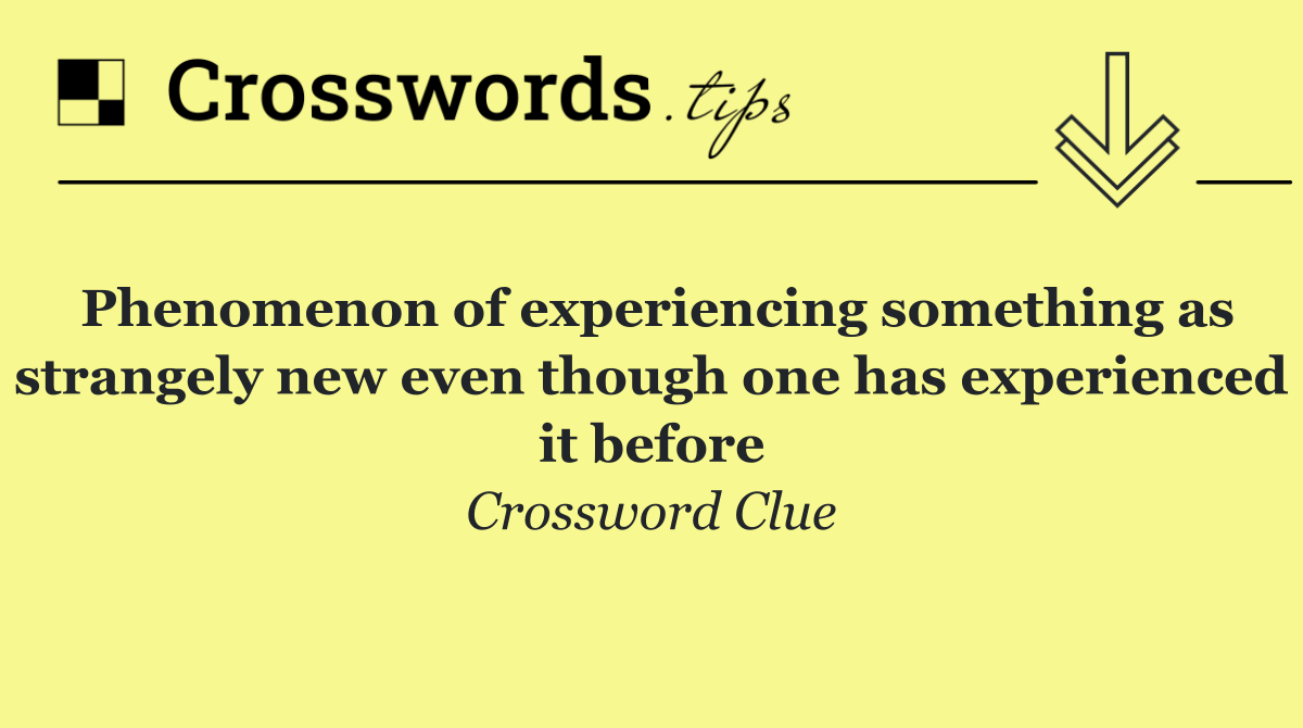 Phenomenon of experiencing something as strangely new even though one has experienced it before