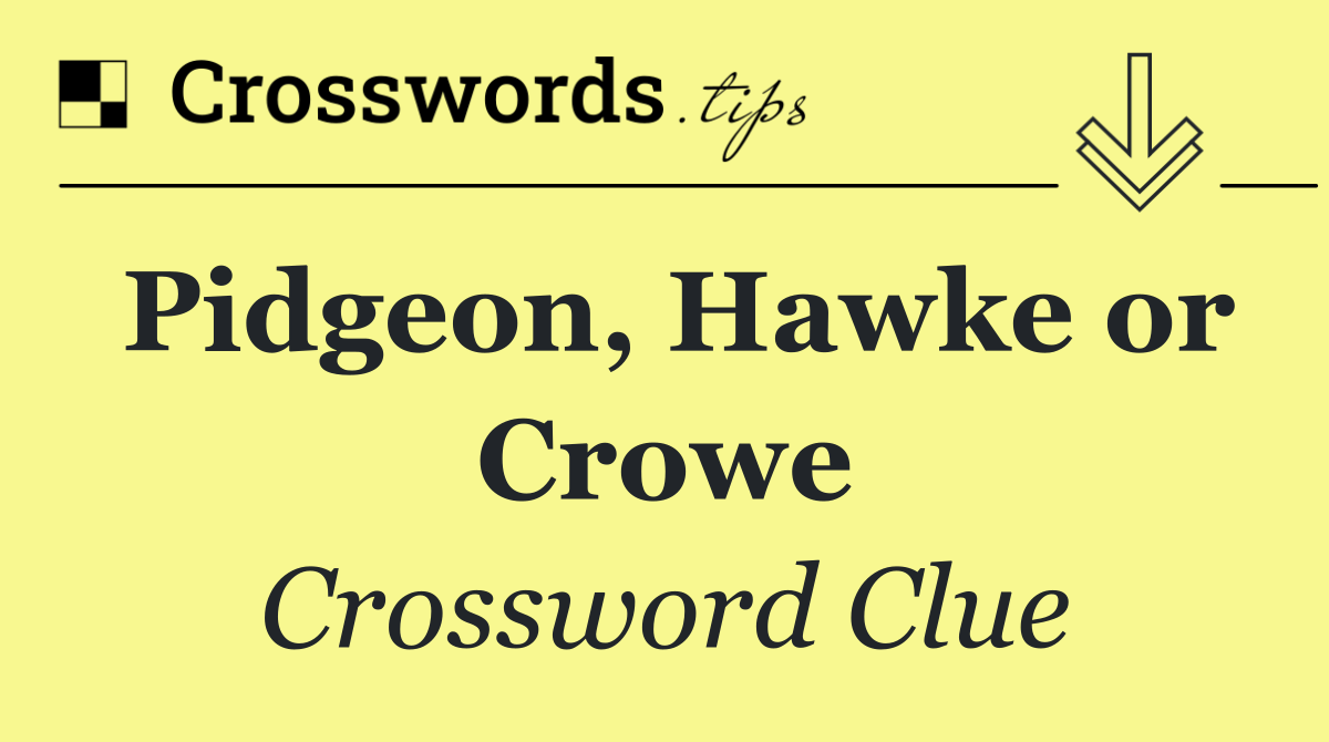 Pidgeon, Hawke or Crowe