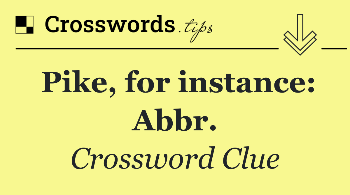 Pike, for instance: Abbr.