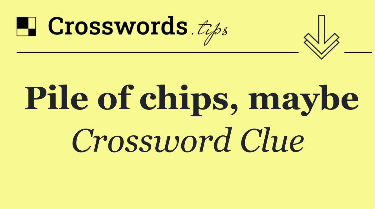 Pile of chips, maybe
