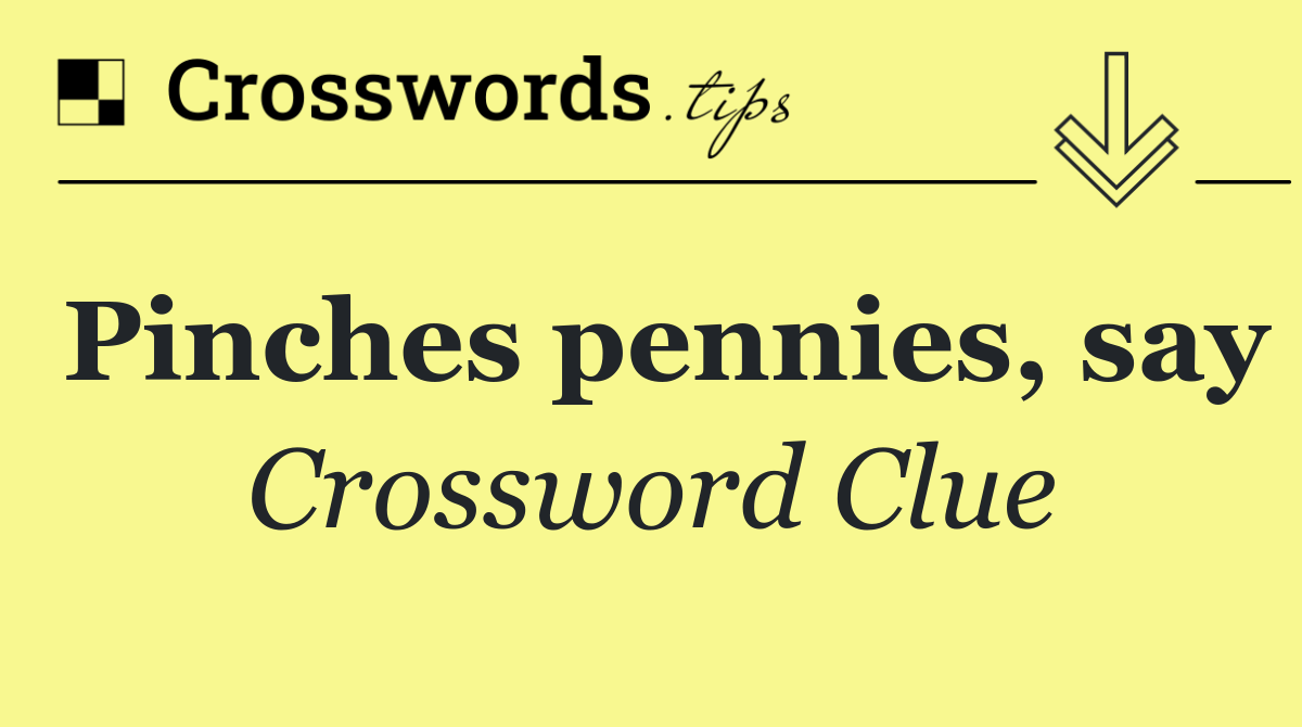 Pinches pennies, say