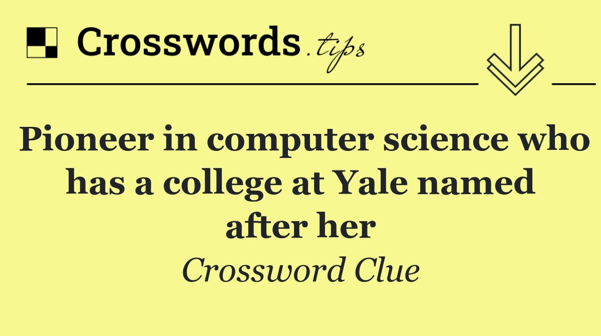 Pioneer in computer science who has a college at Yale named after her