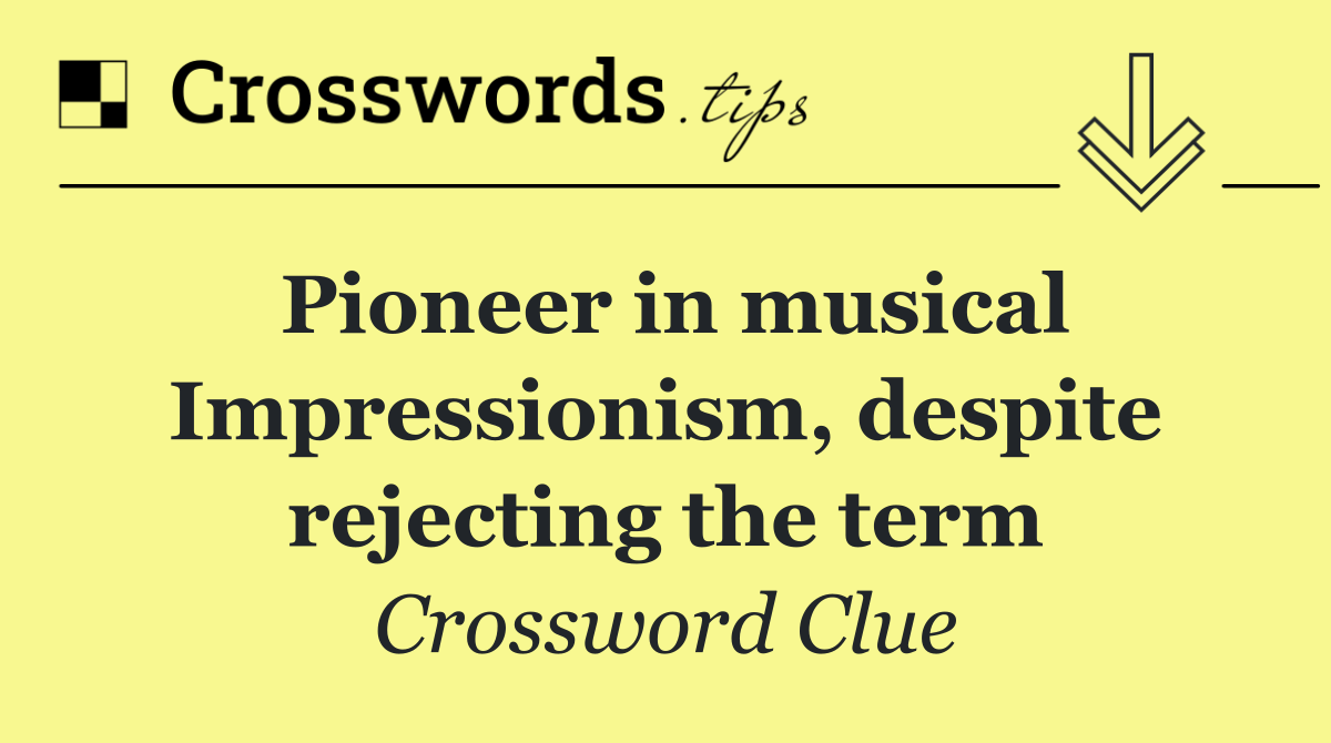 Pioneer in musical Impressionism, despite rejecting the term