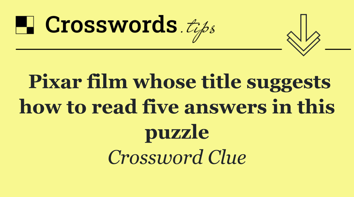 Pixar film whose title suggests how to read five answers in this puzzle